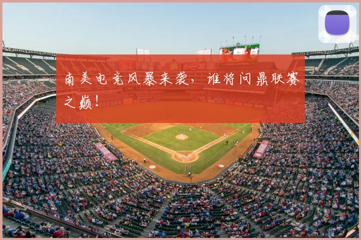 南美电竞风暴来袭，谁将问鼎联赛之巅！