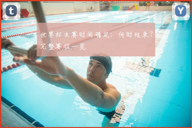 世界杯决赛时间确定:何时结束?完整赛程一览