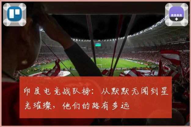 印度电竞战队榜：从默默无闻到星光璀璨，他们的路有多远