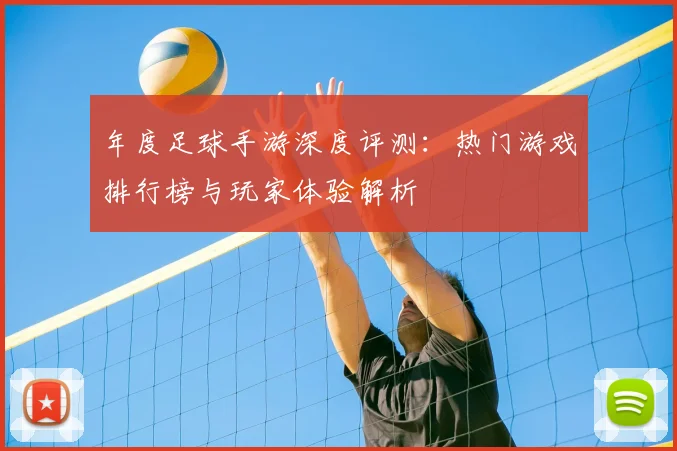 年度足球手游深度评测：热门游戏排行榜与玩家体验解析