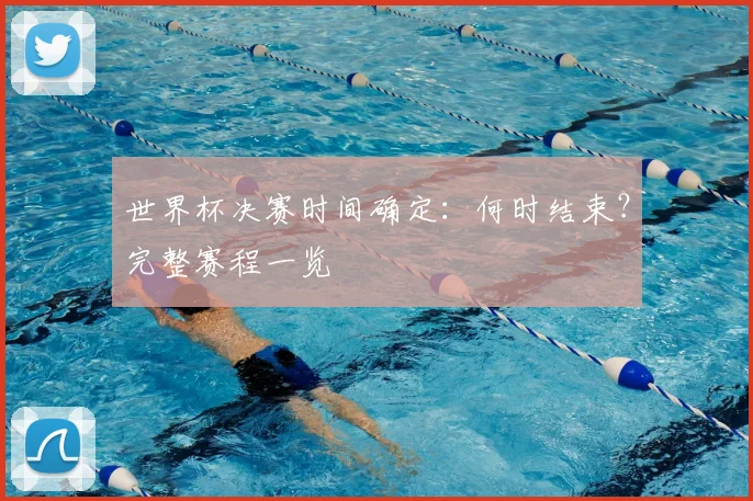 世界杯决赛时间确定：何时结束？完整赛程一览