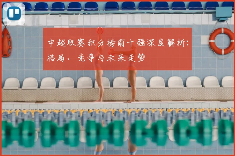 中超联赛积分榜前十强深度解析：格局、竞争与未来走势
