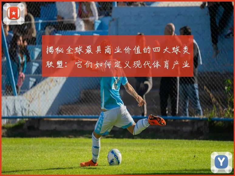 揭秘全球最具商业价值的四大球类联盟:它们如何定义现代体育产业?