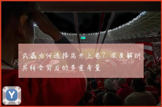 武磊为何选择离开上港？深度解析其转会背后的多重考量