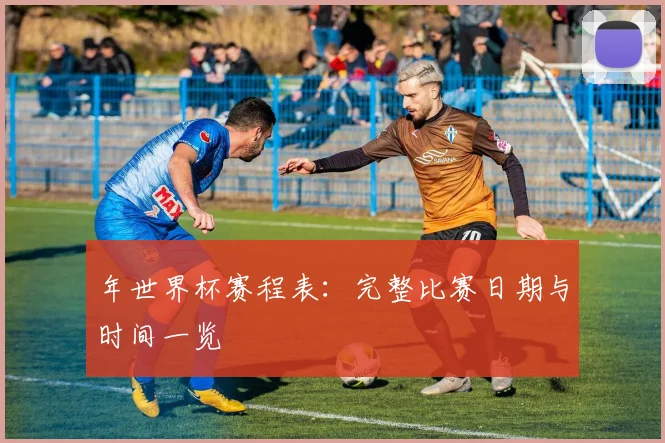年世界杯赛程表：完整比赛日期与时间一览