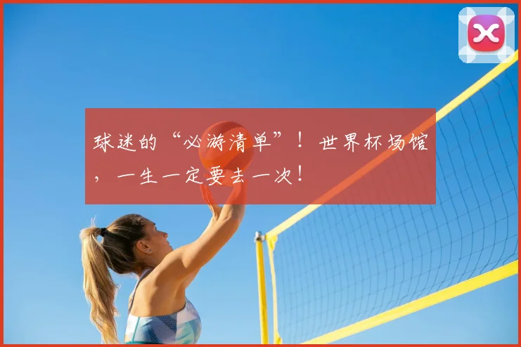 球迷的“必游清单”！世界杯场馆，一生一定要去一次！