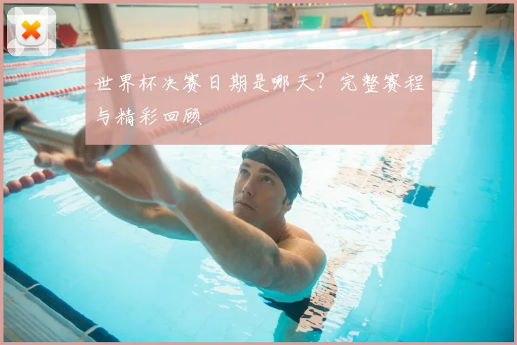 世界杯决赛日期是哪天？完整赛程与精彩回顾