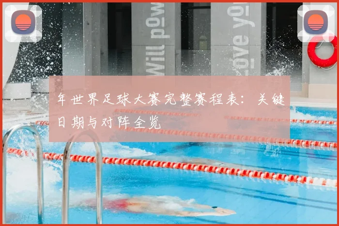 年世界足球大赛完整赛程表：关键日期与对阵全览